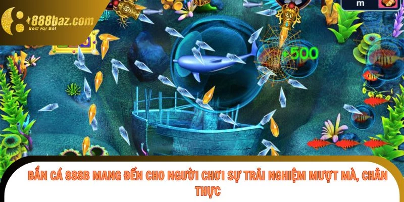 Bắn cá 888b mang đến cho người chơi sự trải nghiệm mượt mà, chân thực